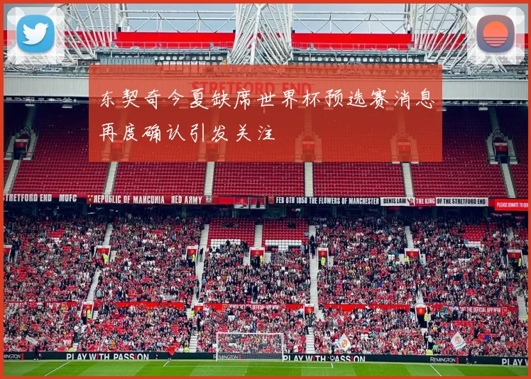 东契奇今夏缺席世界杯预选赛消息再度确认引发关注