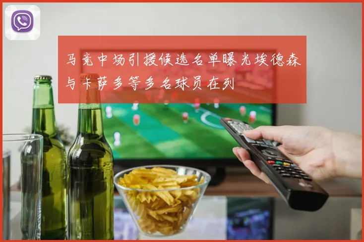马竞中场引援候选名单曝光埃德森与卡萨多等多名球员在列
