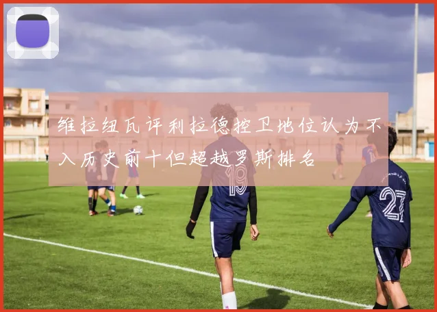 维拉纽瓦评利拉德控卫地位认为不入历史前十但超越罗斯排名