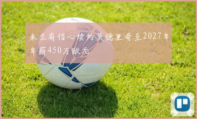 米兰有信心续约莫德里奇至2027年年薪450万欧元