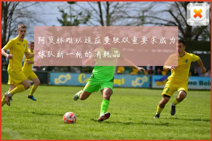 阿莫林难以适应曼联双重要求成为球队新一轮的消耗品
