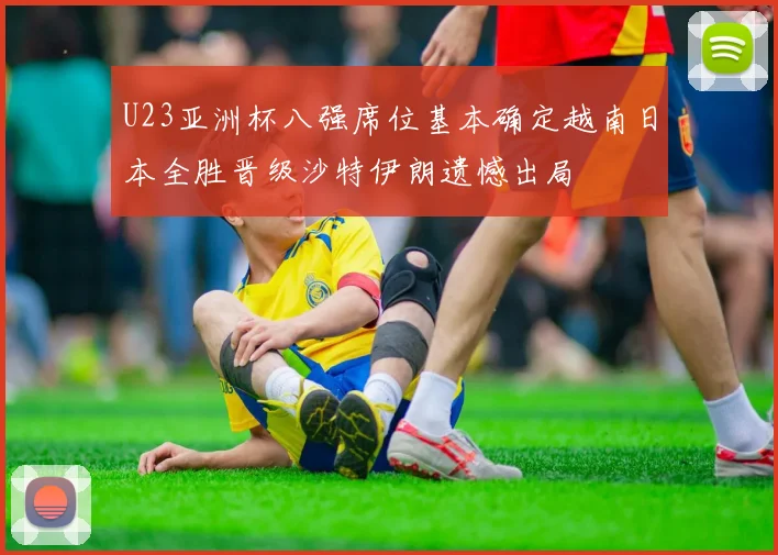 U23亚洲杯八强席位基本确定越南日本全胜晋级沙特伊朗遗憾出局