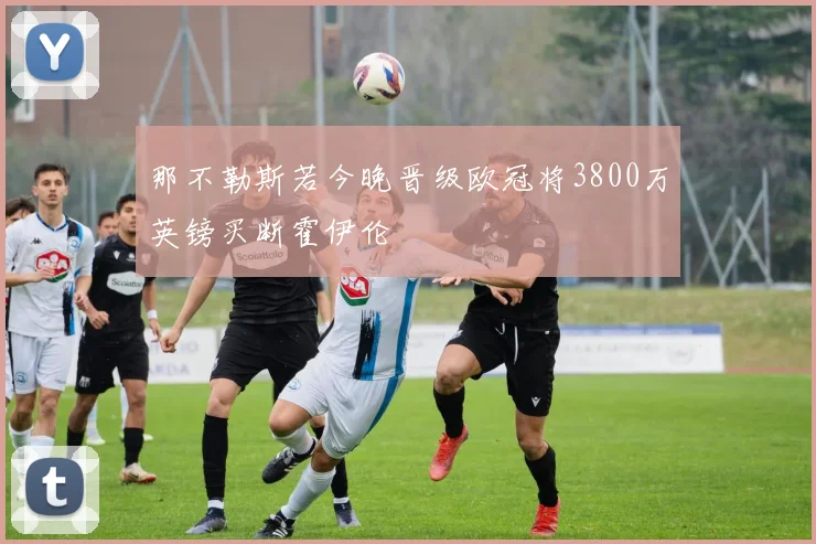 那不勒斯若今晚晋级欧冠将3800万英镑买断霍伊伦